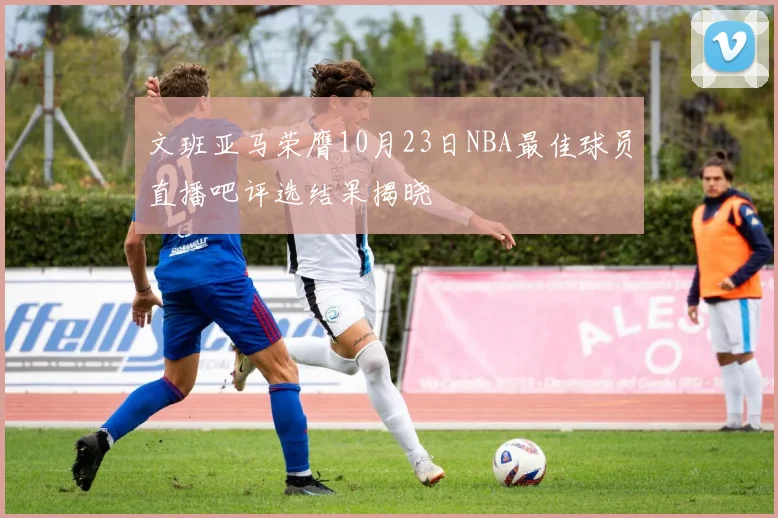 文班亚马荣膺10月23日NBA最佳球员直播吧评选结果揭晓