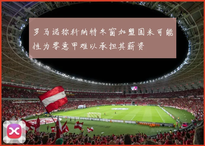 罗马诺称科纳特冬窗加盟国米可能性为零意甲难以承担其薪资