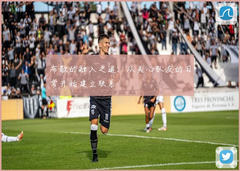 布歇的融入之道：从关心队友的日常开始建立联系