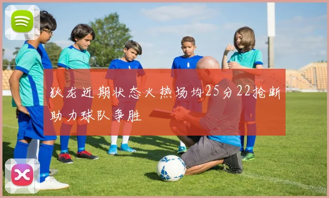 狄龙近期状态火热场均25分22抢断助力球队争胜