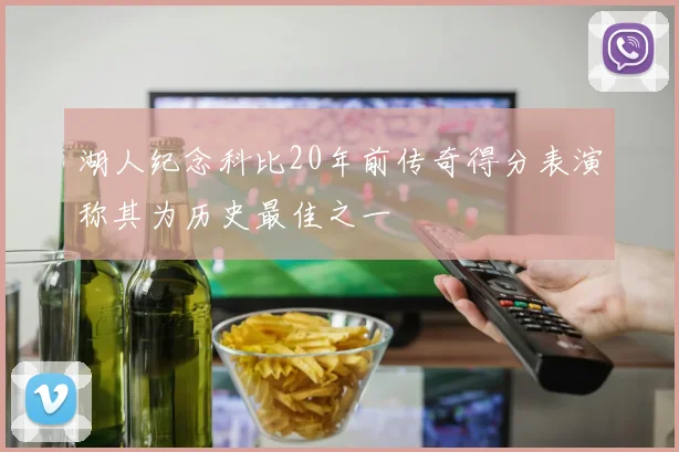 湖人纪念科比20年前传奇得分表演称其为历史最佳之一