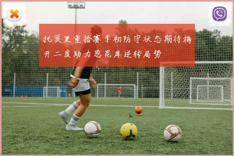 托莫里重拾赛季初防守状态期待梅开二度助力恩昆库逆转局势