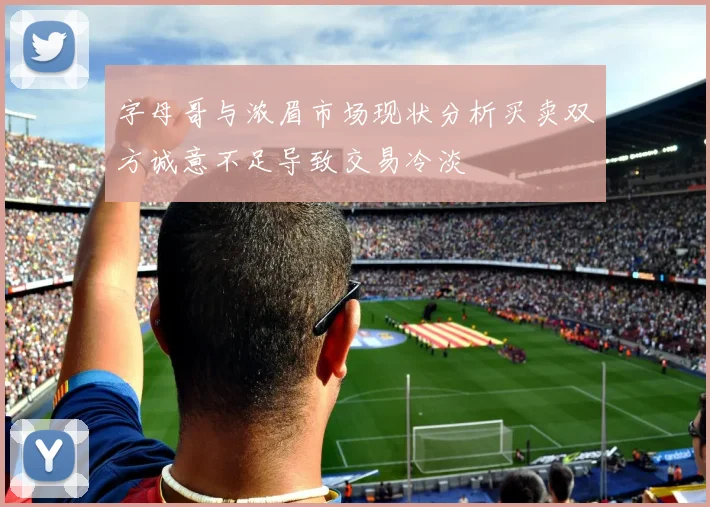 字母哥与浓眉市场现状分析买卖双方诚意不足导致交易冷淡