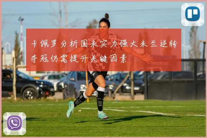 卡佩罗分析国米实力强大米兰逆转夺冠仍需提升关键因素