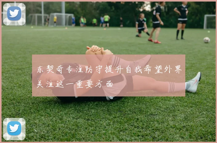 东契奇专注防守提升自我希望外界关注这一重要方面