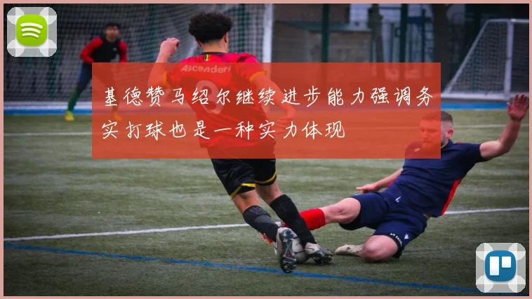 基德赞马绍尔继续进步能力强调务实打球也是一种实力体现
