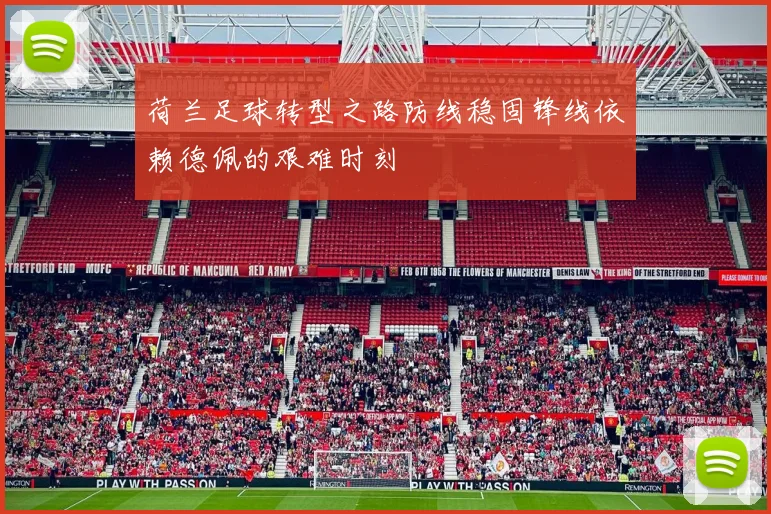 荷兰足球转型之路防线稳固锋线依赖德佩的艰难时刻