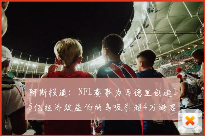阿斯报道：NFL赛事为马德里创造15亿经济效益伯纳乌吸引超4万游客