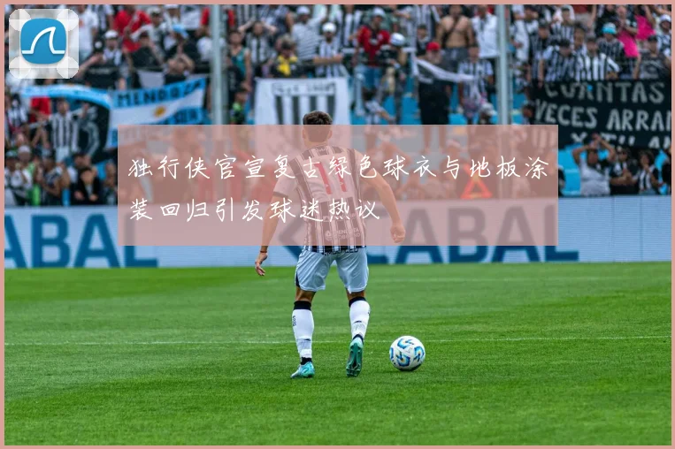 独行侠官宣复古绿色球衣与地板涂装回归引发球迷热议
