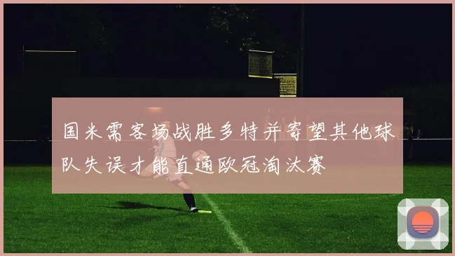 国米需客场战胜多特并寄望其他球队失误才能直通欧冠淘汰赛