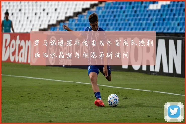 罗马诺透露布伦南或冬窗离队热刺面临水晶宫与伯恩茅斯询问