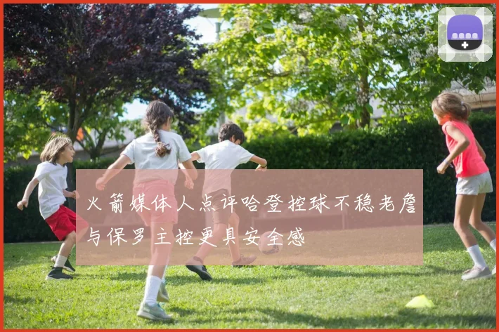 火箭媒体人点评哈登控球不稳老詹与保罗主控更具安全感