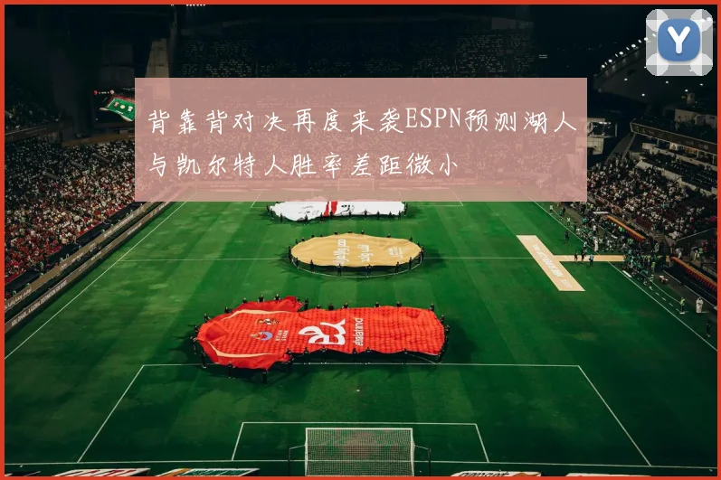 背靠背对决再度来袭ESPN预测湖人与凯尔特人胜率差距微小