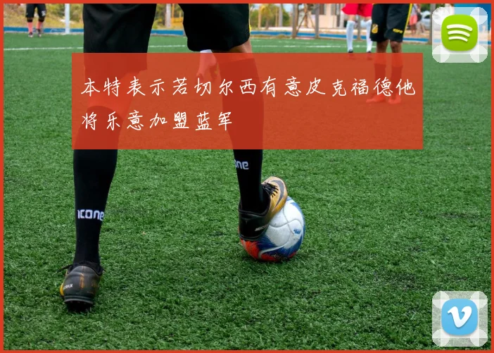 本特表示若切尔西有意皮克福德他将乐意加盟蓝军