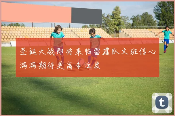 圣诞大战即将来临雷霆队文班信心满满期待更高专注度