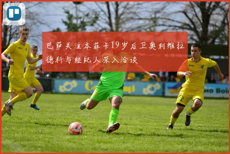 巴萨关注本菲卡19岁后卫奥利维拉德科与经纪人深入洽谈