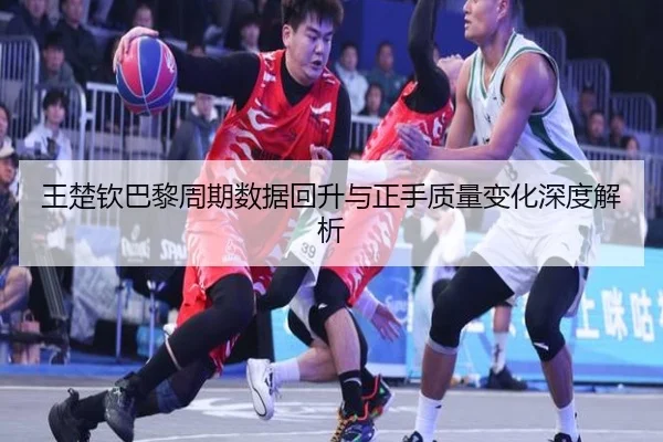 王楚钦巴黎周期数据回升与正手质量变化深度解析 | SabaSports