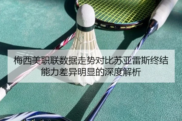 梅西美职联数据走势对比苏亚雷斯终结能力差异明显的深度解析 - SabaSports